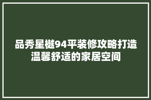 品秀星樾94平装修攻略打造温馨舒适的家居空间