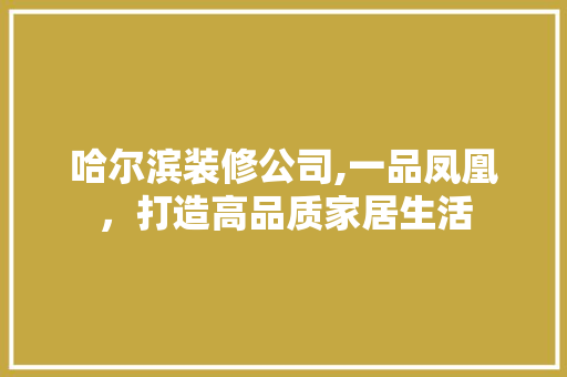 哈尔滨装修公司,一品凤凰，打造高品质家居生活