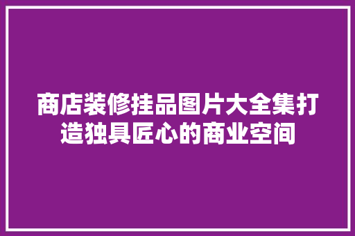 商店装修挂品图片大全集打造独具匠心的商业空间