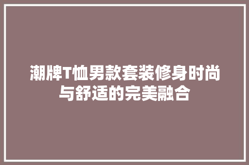潮牌T恤男款套装修身时尚与舒适的完美融合