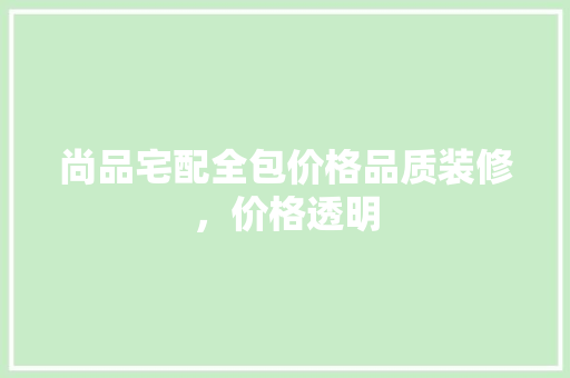 尚品宅配全包价格品质装修，价格透明