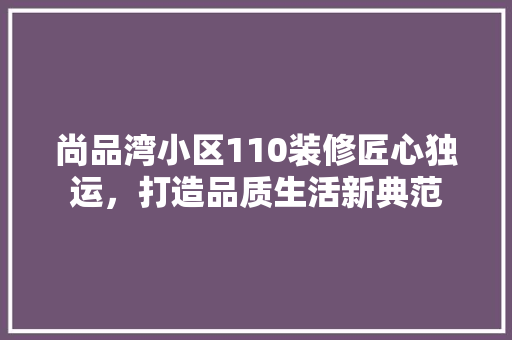 尚品湾小区110装修匠心独运，打造品质生活新典范