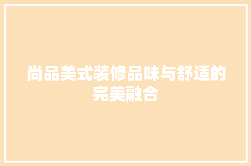尚品美式装修品味与舒适的完美融合