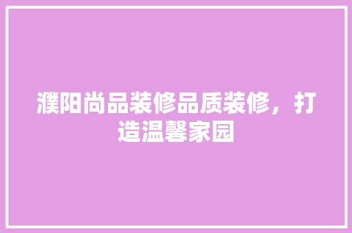 濮阳尚品装修品质装修，打造温馨家园