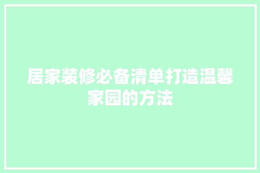 居家装修必备清单打造温馨家园的方法