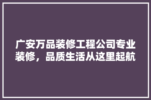 广安万品装修工程公司专业装修，品质生活从这里起航