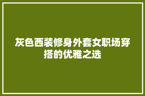 灰色西装修身外套女职场穿搭的优雅之选