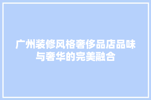 广州装修风格奢侈品店品味与奢华的完美融合