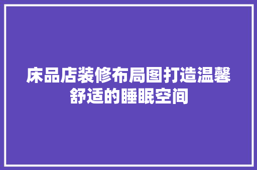 床品店装修布局图打造温馨舒适的睡眠空间