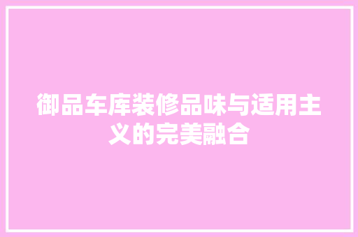 御品车库装修品味与适用主义的完美融合