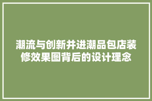 潮流与创新并进潮品包店装修效果图背后的设计理念