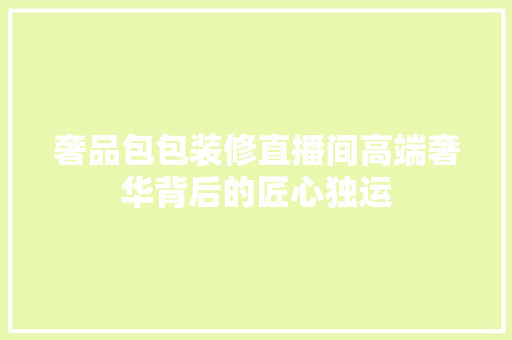 奢品包包装修直播间高端奢华背后的匠心独运