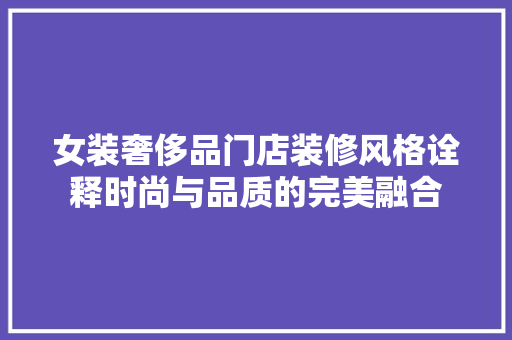 女装奢侈品门店装修风格诠释时尚与品质的完美融合