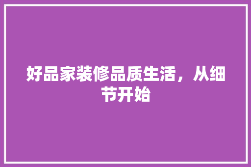 好品家装修品质生活，从细节开始