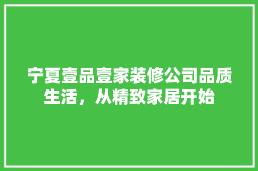 宁夏壹品壹家装修公司品质生活，从精致家居开始