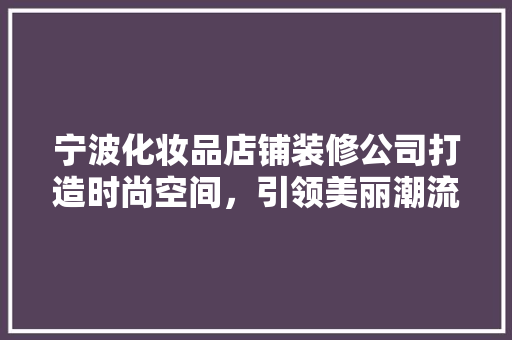 宁波化妆品店铺装修公司打造时尚空间，引领美丽潮流