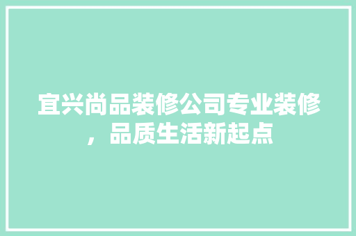 宜兴尚品装修公司专业装修，品质生活新起点