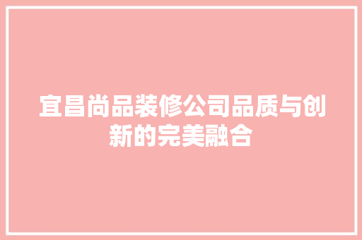 宜昌尚品装修公司品质与创新的完美融合