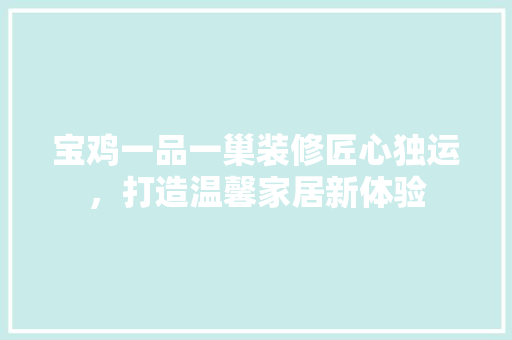 宝鸡一品一巢装修匠心独运，打造温馨家居新体验