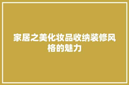 家居之美化妆品收纳装修风格的魅力