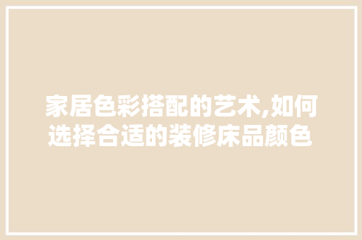 家居色彩搭配的艺术,如何选择合适的装修床品颜色