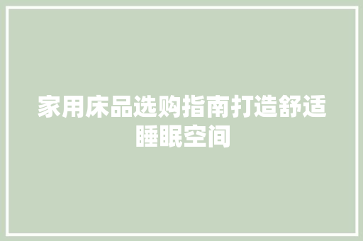 家用床品选购指南打造舒适睡眠空间