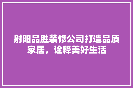 射阳品胜装修公司打造品质家居，诠释美好生活
