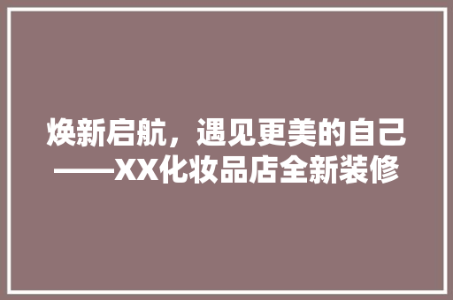 焕新启航，遇见更美的自己——XX化妆品店全新装修亮相记