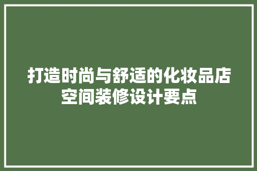 打造时尚与舒适的化妆品店空间装修设计要点