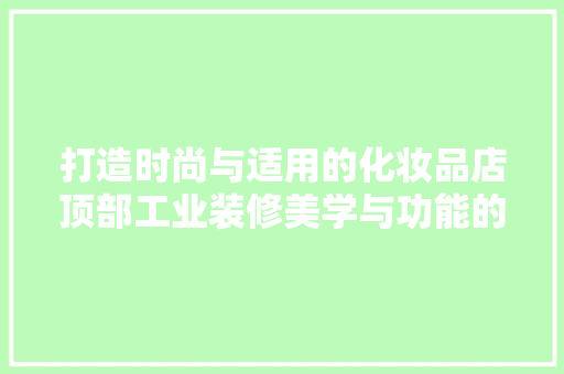 打造时尚与适用的化妆品店顶部工业装修美学与功能的完美融合