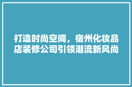 打造时尚空间，宿州化妆品店装修公司引领潮流新风尚
