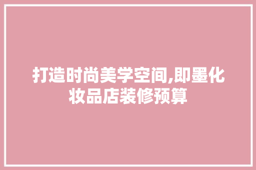 打造时尚美学空间,即墨化妆品店装修预算