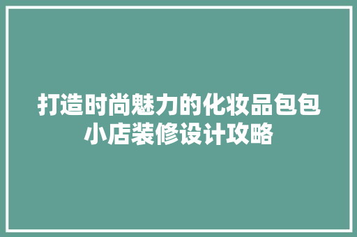 打造时尚魅力的化妆品包包小店装修设计攻略