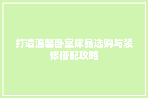打造温馨卧室床品选购与装修搭配攻略