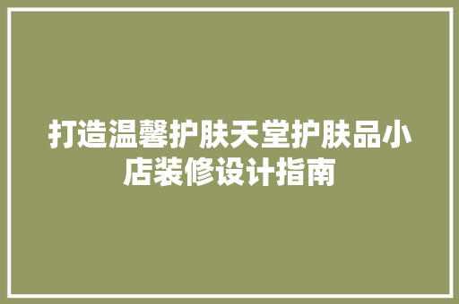 打造温馨护肤天堂护肤品小店装修设计指南