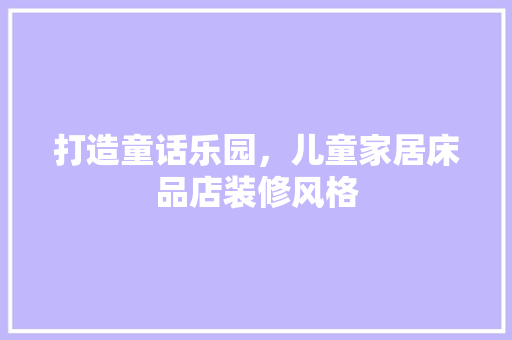 打造童话乐园，儿童家居床品店装修风格