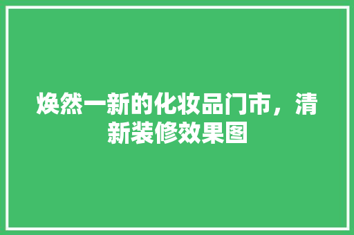 焕然一新的化妆品门市，清新装修效果图
