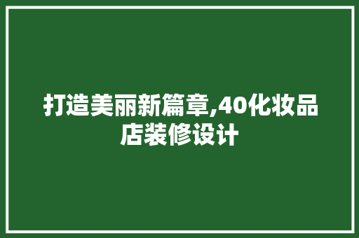 打造美丽新篇章,40化妆品店装修设计