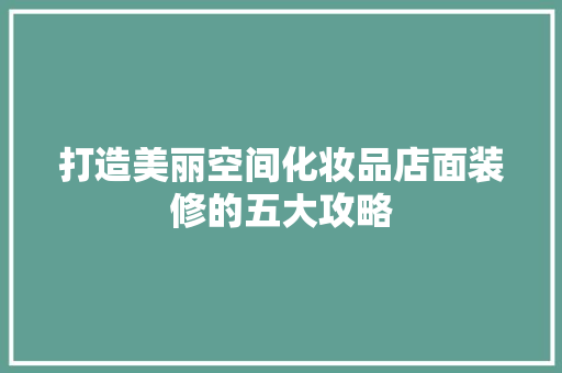 打造美丽空间化妆品店面装修的五大攻略