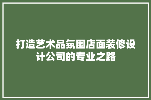 打造艺术品氛围店面装修设计公司的专业之路