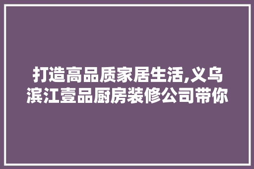 打造高品质家居生活,义乌滨江壹品厨房装修公司带你领略专业魅力