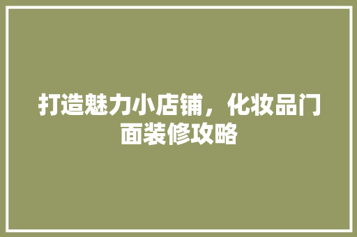 打造魅力小店铺，化妆品门面装修攻略