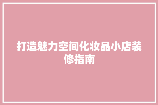 打造魅力空间化妆品小店装修指南