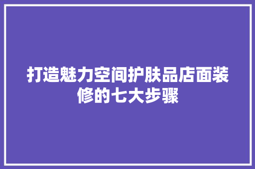 打造魅力空间护肤品店面装修的七大步骤