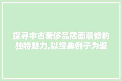 探寻中古奢侈品店面装修的独特魅力,以经典例子为鉴