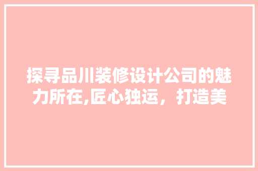 探寻品川装修设计公司的魅力所在,匠心独运，打造美好家居生活
