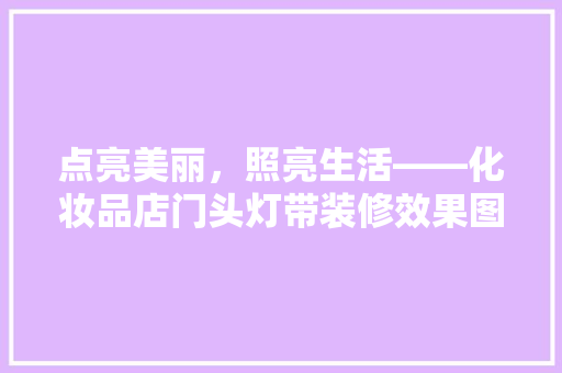 点亮美丽，照亮生活——化妆品店门头灯带装修效果图赏析