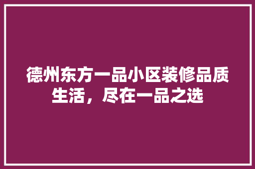 德州东方一品小区装修品质生活，尽在一品之选
