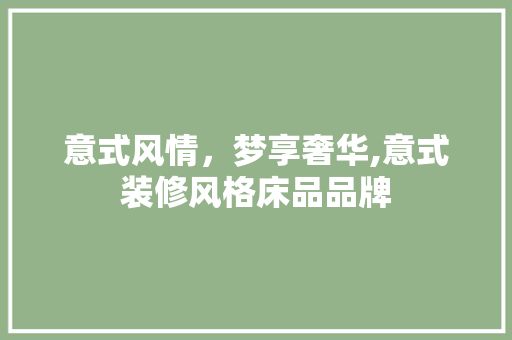 意式风情，梦享奢华,意式装修风格床品品牌