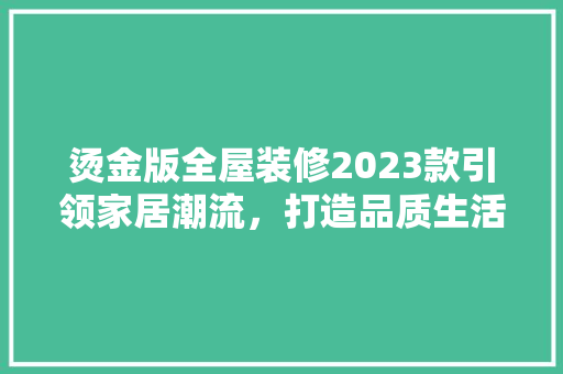 烫金版全屋装修2023款引领家居潮流，打造品质生活新风尚